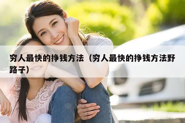 穷人最快的挣钱方法（穷人最快的挣钱方法野路子）
