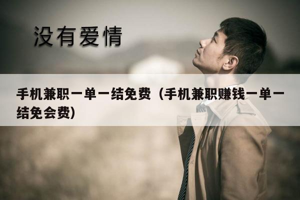 手机兼职一单一结免费（手机兼职赚钱一单一结免会费）