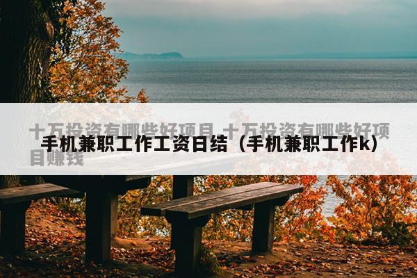 手机兼职工作工资日结（手机兼职工作k）