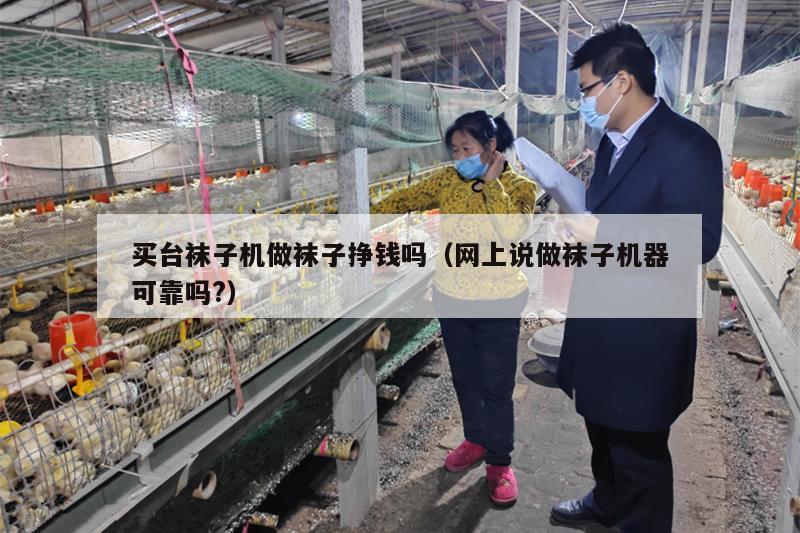 买台袜子机做袜子挣钱吗（网上说做袜子机器可靠吗?）