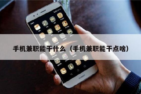 手机兼职能干什么（手机兼职能干点啥）