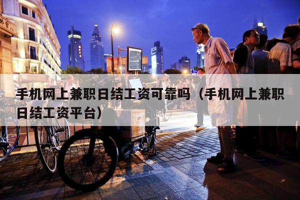 手机网上兼职日结工资可靠吗（手机网上兼职日结工资平台）
