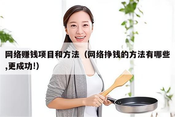 网络赚钱项目和方法（网络挣钱的方法有哪些,更成功!）