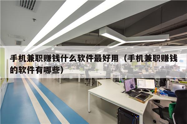 手机兼职赚钱什么软件最好用（手机兼职赚钱的软件有哪些）