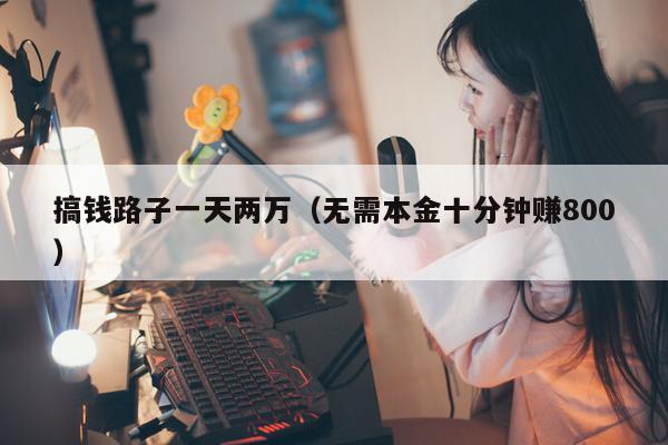 搞钱路子一天两万（无需本金十分钟赚800）