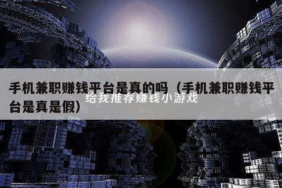 手机兼职赚钱平台是真的吗（手机兼职赚钱平台是真是假）