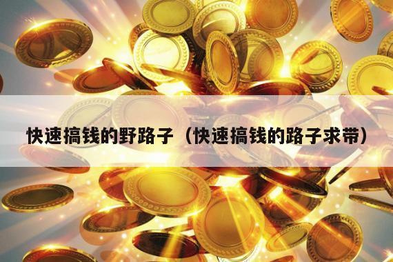 快速搞钱的野路子（快速搞钱的路子求带）