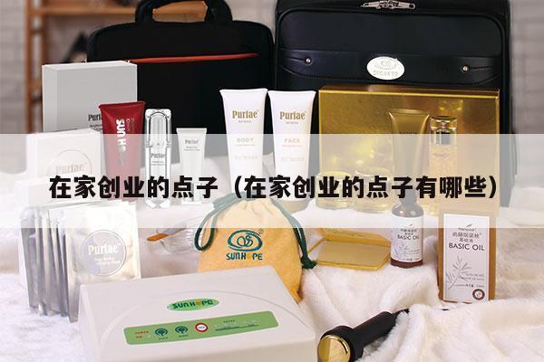 在家创业的点子（在家创业的点子有哪些）