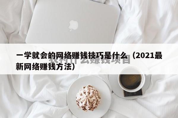 一学就会的网络赚钱技巧是什么（2021最新网络赚钱方法）