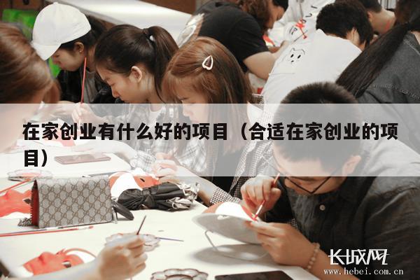 在家创业有什么好的项目（合适在家创业的项目）