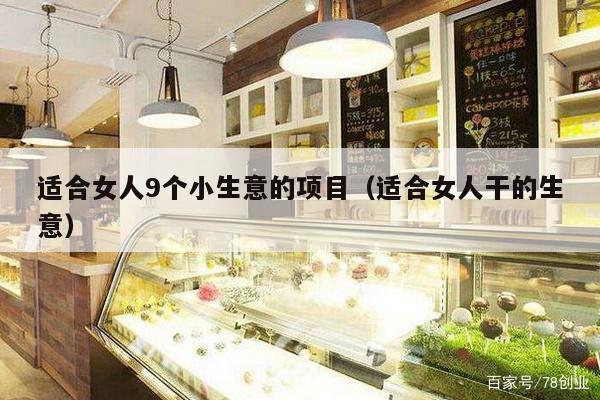 适合女人9个小生意的项目（适合女人干的生意）