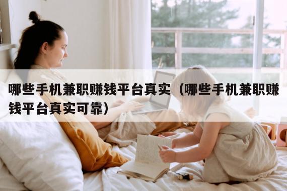 哪些手机兼职赚钱平台真实（哪些手机兼职赚钱平台真实可靠）