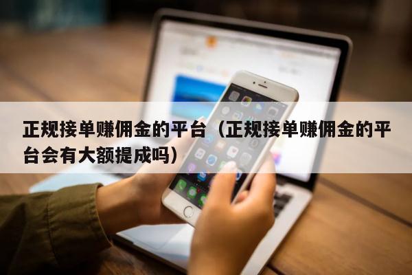 正规接单赚佣金的平台（正规接单赚佣金的平台会有大额提成吗）