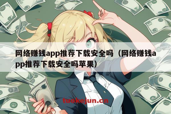 网络赚钱app推荐下载安全吗（网络赚钱app推荐下载安全吗苹果）