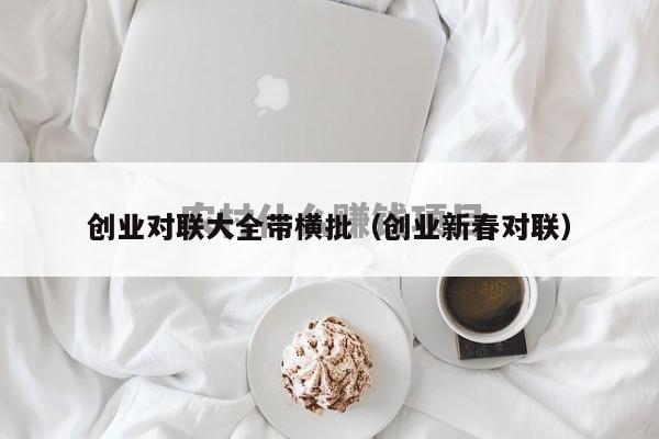 创业对联大全带横批（创业新春对联）