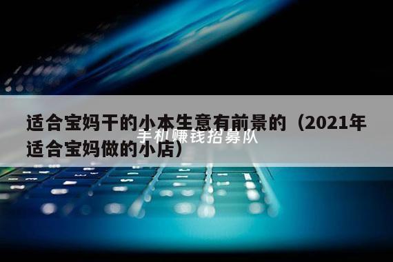 适合宝妈干的小本生意有前景的（2021年适合宝妈做的小店）