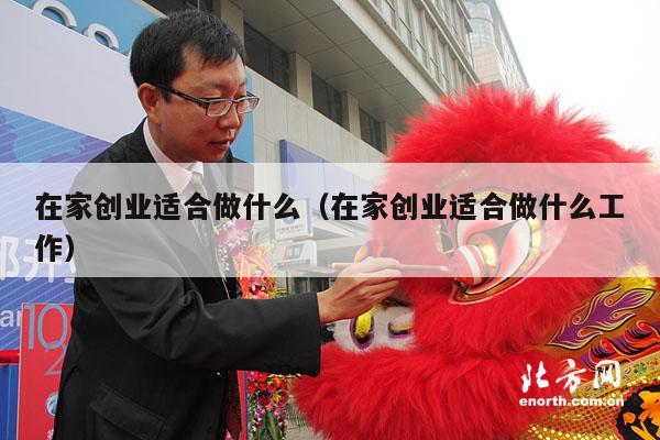 在家创业适合做什么（在家创业适合做什么工作）