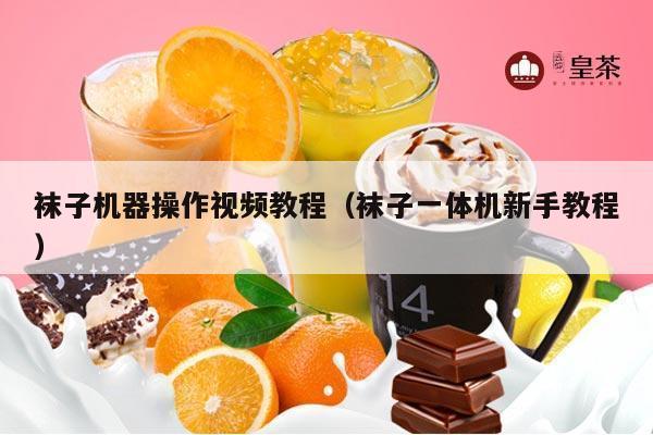 袜子机器操作视频教程（袜子一体机新手教程）