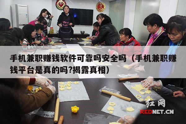 手机兼职赚钱软件可靠吗安全吗(手机兼职赚钱平台是真的吗?揭露真相)