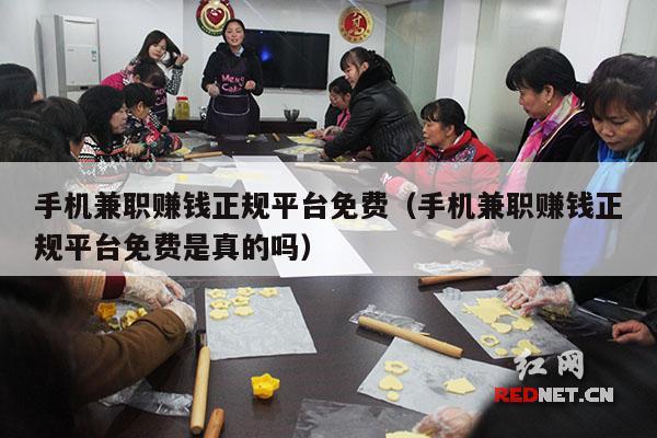 手机兼职赚钱正规平台免费（手机兼职赚钱正规平台免费是真的吗）