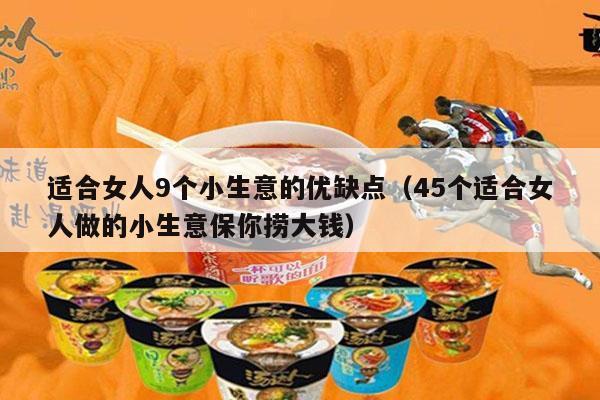 适合女人9个小生意的优缺点（45个适合女人做的小生意保你捞大钱）