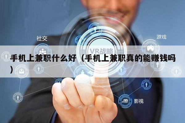 手机上兼职什么好（手机上兼职真的能赚钱吗）