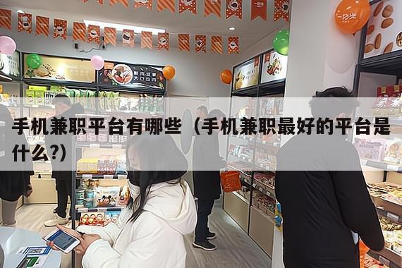 手机兼职平台有哪些（手机兼职最好的平台是什么?）