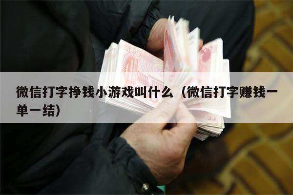 微信打字挣钱小游戏叫什么（微信打字赚钱一单一结）