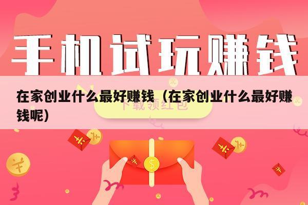 在家创业什么最好赚钱（在家创业什么最好赚钱呢）