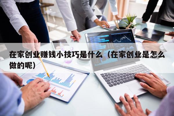 在家创业赚钱小技巧是什么（在家创业是怎么做的呢）