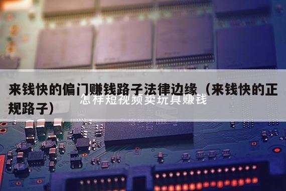 来钱快的偏门赚钱路子法律边缘（来钱快的正规路子）