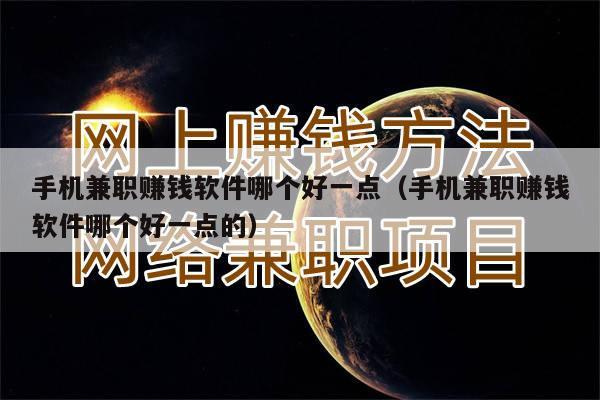 手机兼职赚钱软件哪个好一点（手机兼职赚钱软件哪个好一点的）