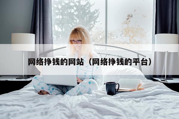 网络挣钱的网站(网络挣钱的平台)