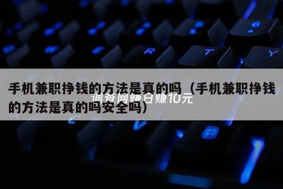手机兼职挣钱的方法是真的吗（手机兼职挣钱的方法是真的吗安全吗）