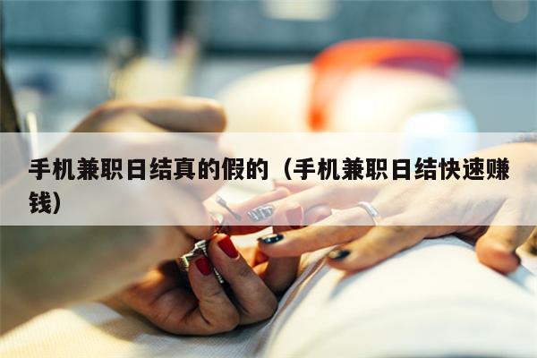 手机兼职日结真的假的（手机兼职日结快速赚钱）