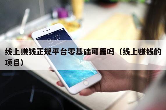 线上赚钱正规平台零基础可靠吗（线上赚钱的项目）