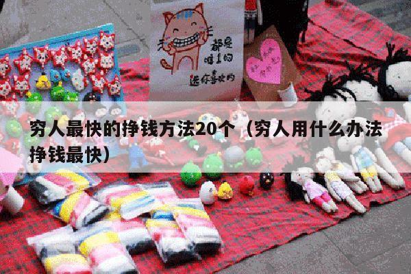 穷人最快的挣钱方法20个(穷人用什么办法挣钱最快)