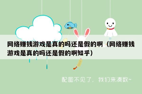 网络赚钱游戏是真的吗还是假的啊(网络赚钱游戏是真的吗还是假的啊知乎)