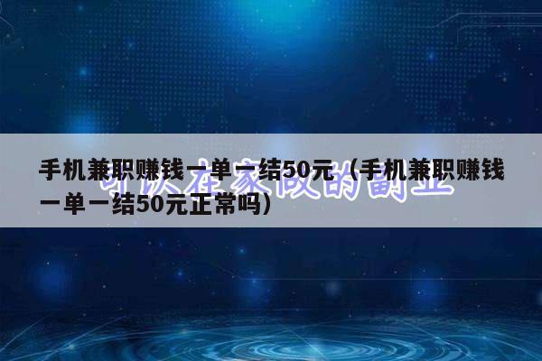 手机兼职赚钱一单一结50元(手机兼职赚钱一单一结50元正常吗)