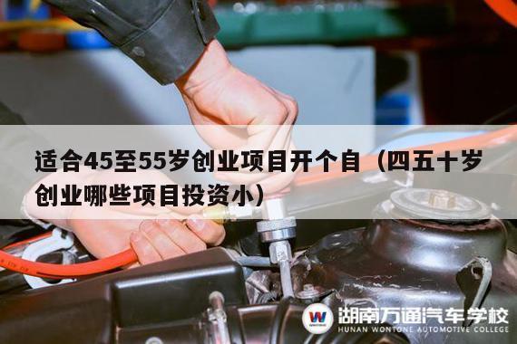 适合45至55岁创业项目开个自(四五十岁创业哪些项目投资小)