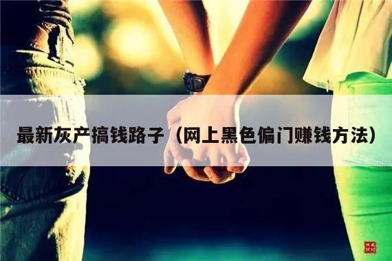 最新灰产搞钱路子(网上黑色偏门赚钱方法)