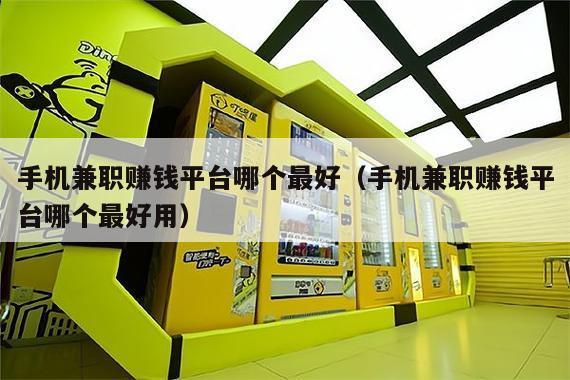 手机兼职赚钱平台哪个最好（手机兼职赚钱平台哪个最好用）
