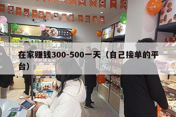 在家赚钱300-500一天(自己接单的平台)
