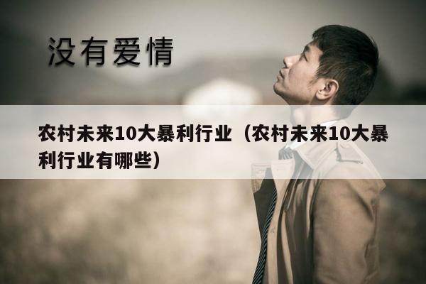 农村未来10大暴利行业（农村未来10大暴利行业有哪些）