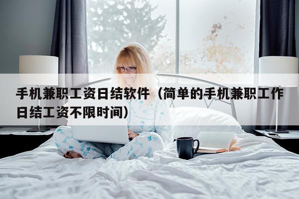 手机兼职工资日结软件（简单的手机兼职工作日结工资不限时间）