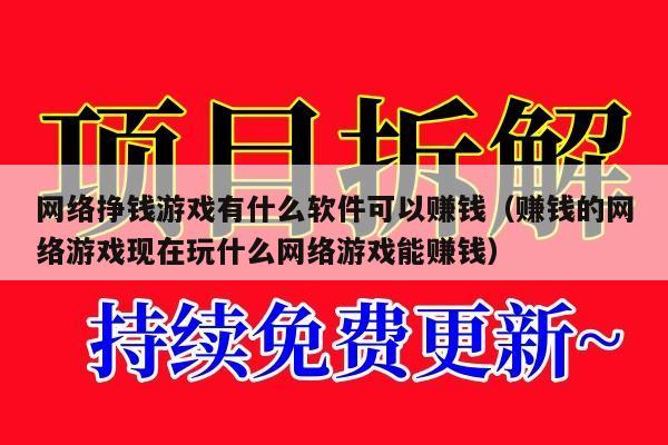 网络挣钱游戏有什么软件可以赚钱（赚钱的网络游戏现在玩什么网络游戏能赚钱）