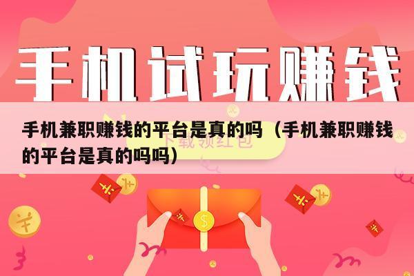 手机兼职赚钱的平台是真的吗（手机兼职赚钱的平台是真的吗吗）