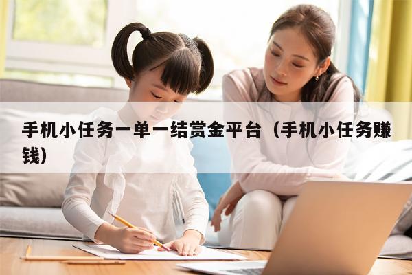 手机小任务一单一结赏金平台（手机小任务赚钱）