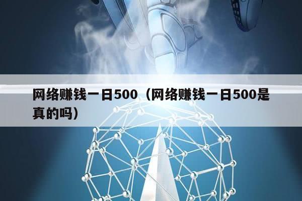 网络赚钱一日500（网络赚钱一日500是真的吗）