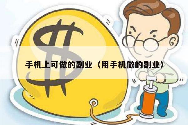 手机上可做的副业（用手机做的副业）
